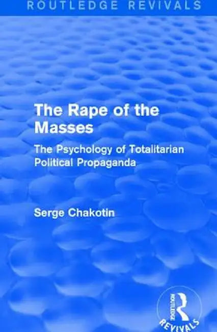 Routledge Revivals: The Rape of the Masses (1940): The Psychology of Totalitarian Political Propaganda by Serge Chakotin