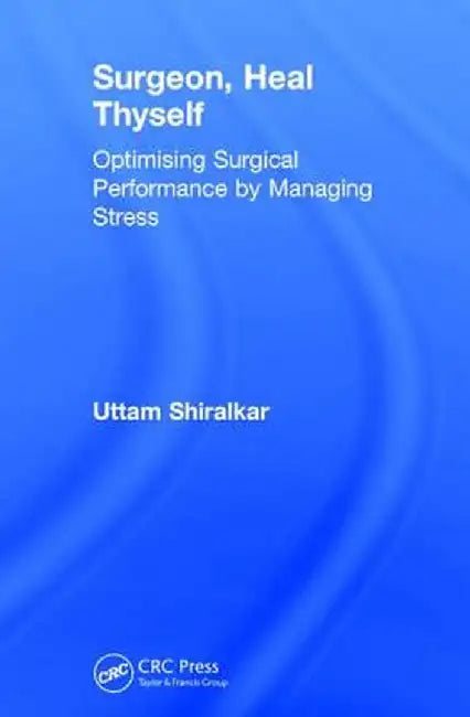 Surgeon, Heal Thyself: Optimising Surgical Performance by Managing Stress by Uttam Shiralkar
