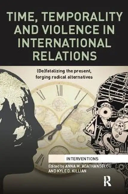 Time, Temporality and Violence in International Relations: (De)Fatalizing the Present, Forging Radical Alternatives by Anna Agathangelou