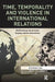 Time, Temporality and Violence in International Relations: (De)Fatalizing the Present, Forging Radical Alternatives by Anna Agathangelou