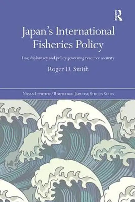 Japan's International Fisheries Policy: Law, Diplomacy and Politics Governing Resource Security by Roger D. Smith