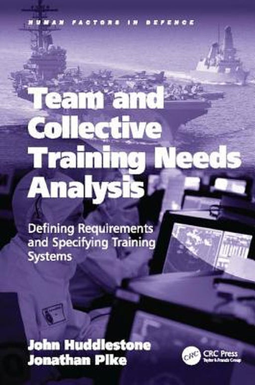 Team and Collective Training Needs Analysis: Defining Requirements and Specifying Training Systems by John Huddlestone
