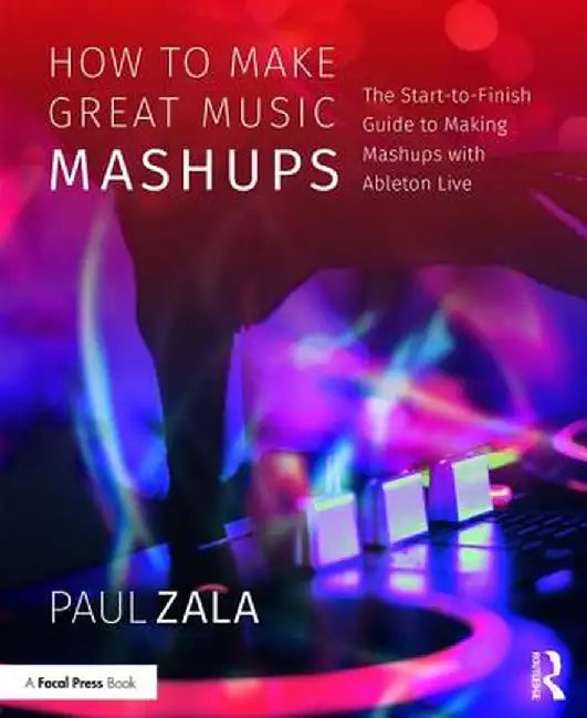 How to Make Great Music Mashups: The Start-to-Finish Guide to Making Mashups with Ableton Live by Paul Zala