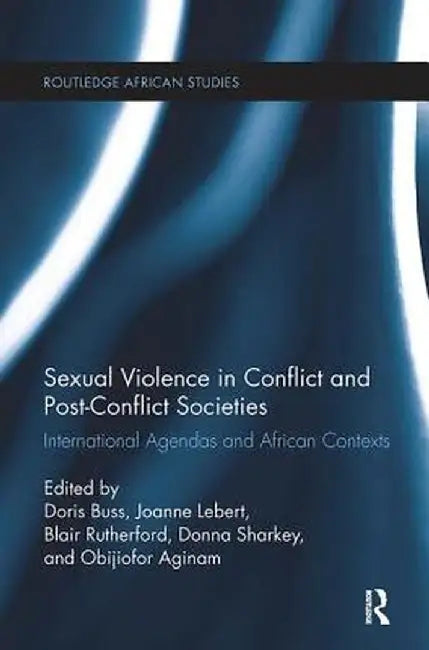 Sexual Violence in Conflict and Post-Conflict Societies: International Agendas and African Contexts by Doris Buss