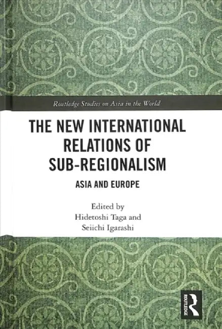 The New International Relations of Sub-Regionalism: Asia and Europe by Hidetoshi Taga