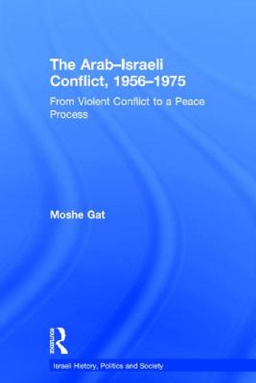 The Arab-Israeli Conflict, 1956-1975: From Violent Conflict to a Peace Process by Moshe Gat