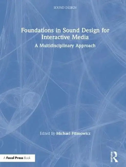 Foundations in Sound Design for Interactive Media: A Multidisciplinary Approach by Michael Filimowicz