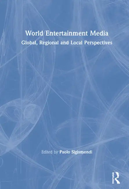 World Entertainment Media: Global, Regional and Local Perspectives by Paolo Sigismondi