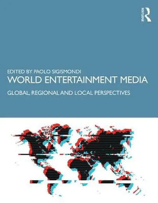 World Entertainment Media: Global, Regional and Local Perspectives by Paolo Sigismondi