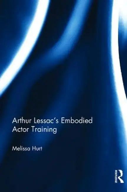 Arthur Lessac's Embodied Actor Training by Melissa Hurt