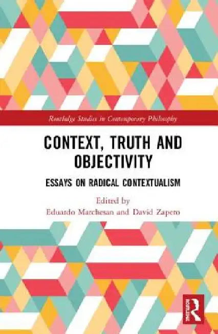 Context, Truth and Objectivity: Essays on Radical Contextualism by Eduardo Marchesan