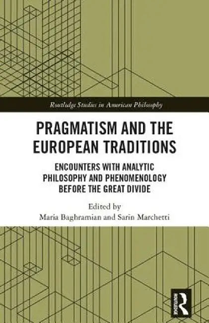 Pragmatism and the European Traditions: Encounters with Analytic Philosophy and Phenomenology Before the Great Divide by Maria Baghramian