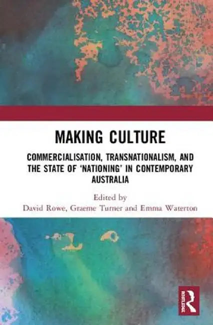 Making Culture: Commercialisation, Transnationalism, and the State of 'Nationing' in Contemporary Australia by David Rowe