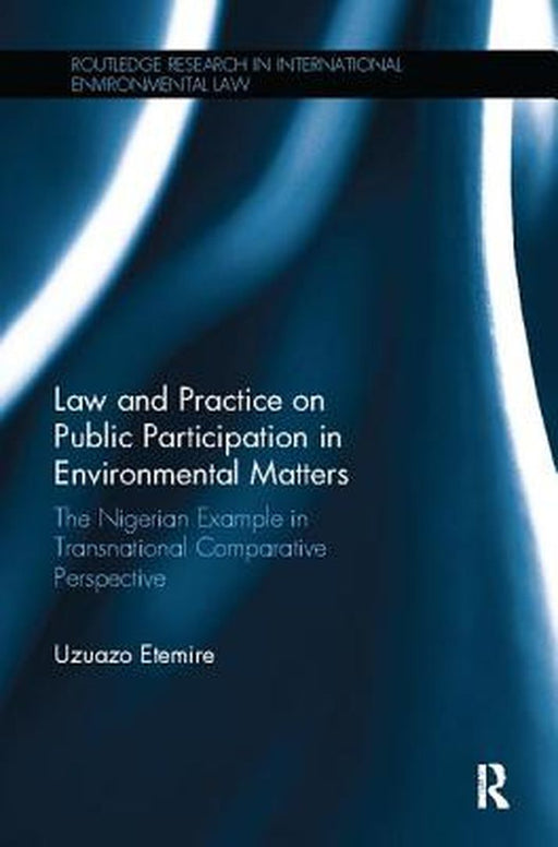 Law and Practice on Public Participation in Environmental Matters: The Nigerian Example in Transnational Comparative Perspective by Uzuazo Etemire