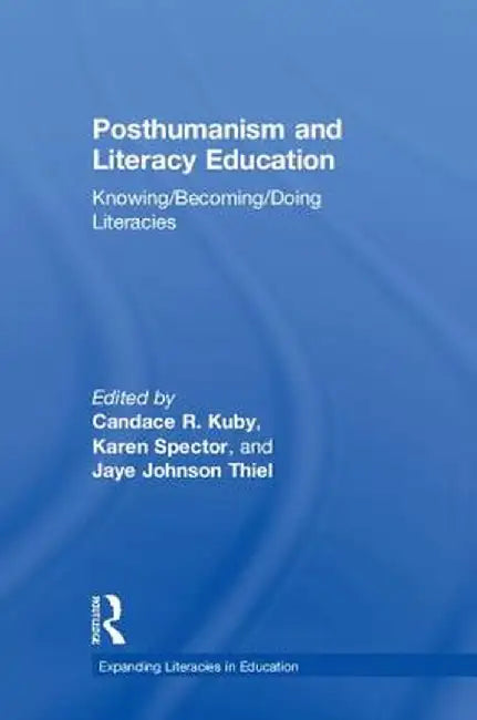 Posthumanism and Literacy Education: Knowing/Becoming/Doing Literacies by Candace Kuby