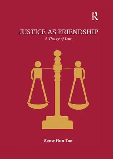 Justice as Friendship: A Theory of Law by Seow Hon Tan