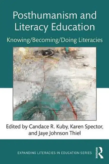 Posthumanism and Literacy Education: Knowing/Becoming/Doing Literacies by Candace Kuby