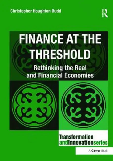 Finance at the Threshold: Rethinking the Real and Financial Economies by Christopher Houghto Budd