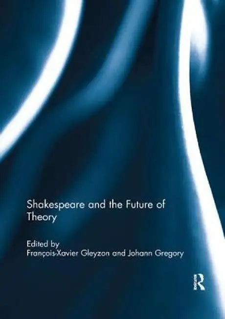Shakespeare and the Future of Theory by François-Xavier Gleyzon