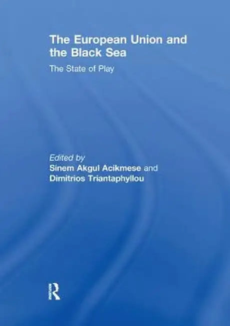 The European Union and the Black Sea: The State of Play by Sinem Akgul Acikmese