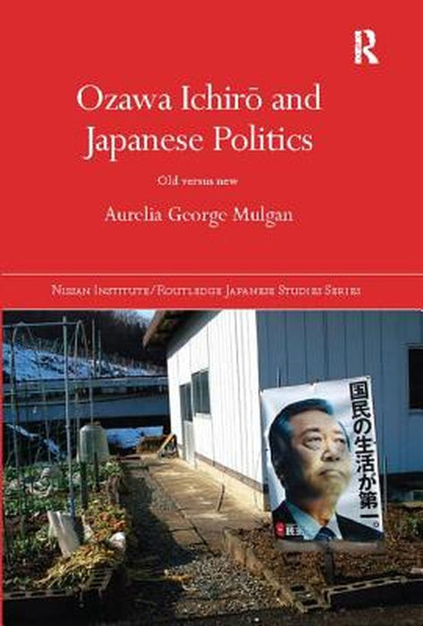Ozawa Ichirō And Japanese Politics: Old Versus New by Aurelia George Mulgan