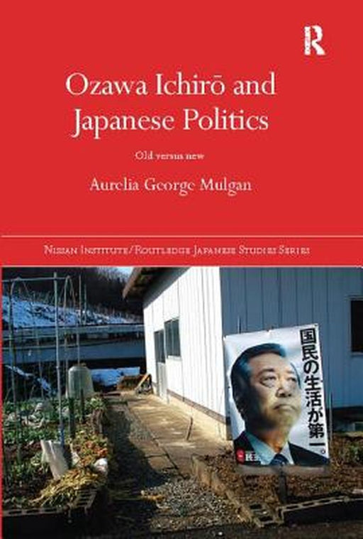 Ozawa Ichirō And Japanese Politics: Old Versus New by Aurelia George Mulgan