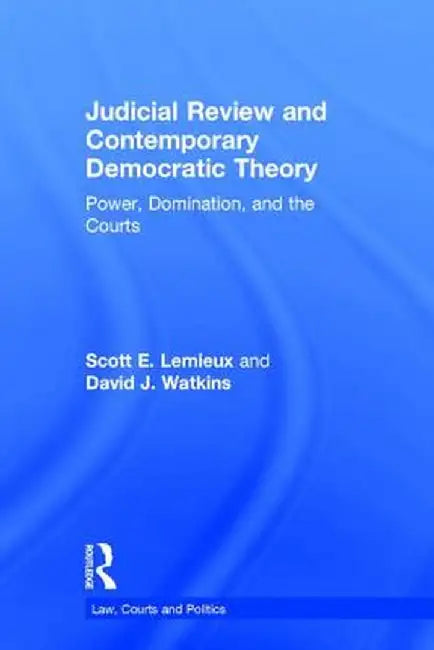 Judicial Review and Contemporary Democratic Theory: Power, Domination, and the Courts by Scott E. Lemieux