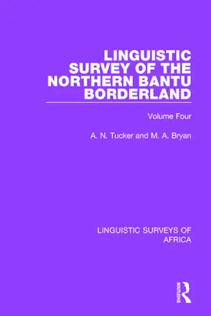 Linguistic Survey of the Northern Bantu Borderland: Volume Four by A. N. Tucker