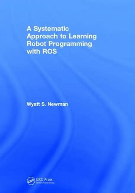A Systematic Approach to Learning Robot Programming with Ros by Wyatt Newman
