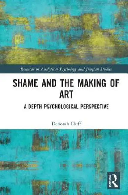 Shame and the Making of Art: A Depth Psychological Perspective by Deborah Cluff