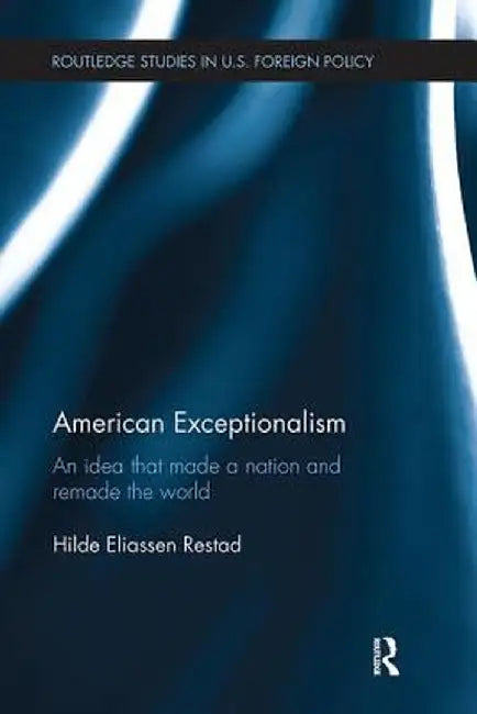 American Exceptionalism: An Idea That Made a Nation and Remade the World by Hilde Eliassen Restad