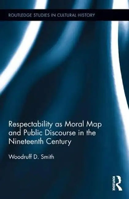 Respectability as Moral Map and Public Discourse in the Nineteenth Century by Woodruff D. Smith