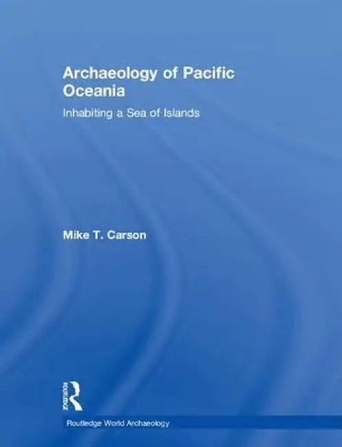 Archaeology of Pacific Oceania: Inhabiting a Sea of Islands by Mike T. Carson