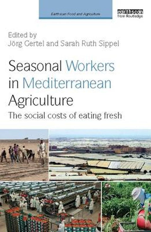 Seasonal Workers in Mediterranean Agriculture: The Social Costs of Eating Fresh by Jörg Gertel