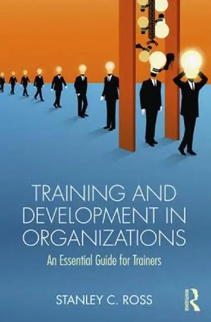 Training and Development in Organizations: An Essential Guide For Trainers by Stanley Ross