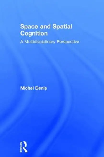Space and Spatial Cognition: A Multidisciplinary Perspective by Michel Denis