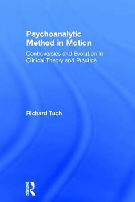 Psychoanalytic Method in Motion: Controversies and Evolution in Clinical Theory and Practice by Richard Tuch