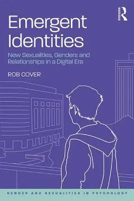 Emergent Identities: New Sexualities, Genders and Relationships in a Digital Era by Rob Cover