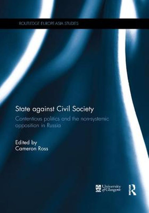 State Against Civil Society: Contentious Politics and the Non-Systemic Opposition in Russia by Cameron Ross