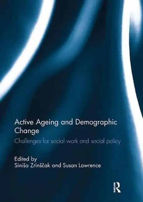 Active Ageing and Demographic Change: Challenges for Social Work and Social Policy by Siniša Zrinšcak