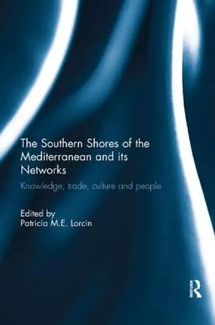 The Southern Shores of the Mediterranean and its Networks: Knowledge, Trade, Culture and People by Patricia Lorcin