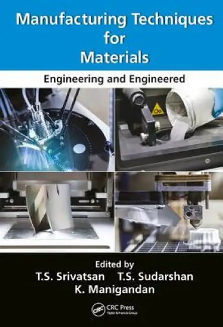 Manufacturing Techniques for Materials: Engineering and Engineered by T.S. Srivatsan