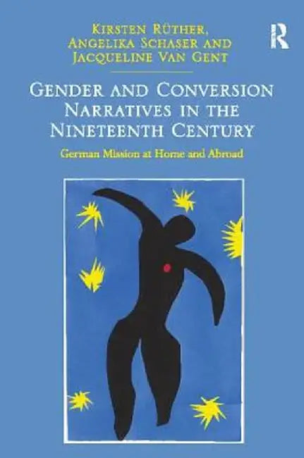 Gender and Conversion Narratives in the Nineteenth Century: German Mission at Home and Abroad by Kirsten Rüther