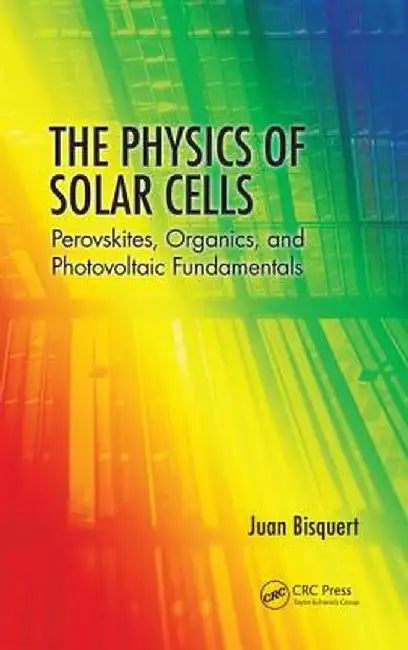 The Physics of Solar Cells: Perovskites, Organics, and Photovoltaic Fundamentals by Juan Bisquert
