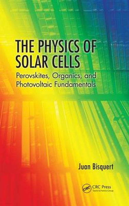 The Physics of Solar Cells: Perovskites, Organics, and Photovoltaic Fundamentals by Juan Bisquert