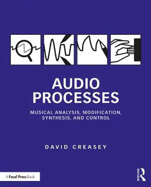 Audio Processes: Musical Analysis, Modification, Synthesis, and Control by David Creasey