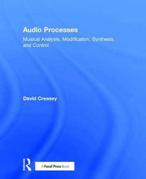Audio Processes: Musical Analysis, Modification, Synthesis, and Control by David Creasey