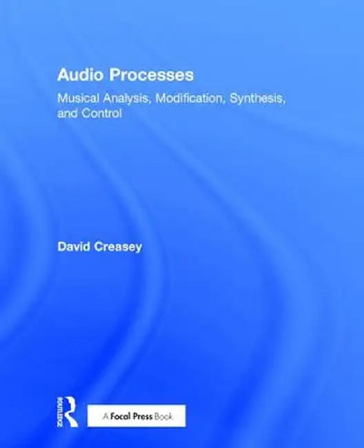Audio Processes: Musical Analysis, Modification, Synthesis, and Control by David Creasey