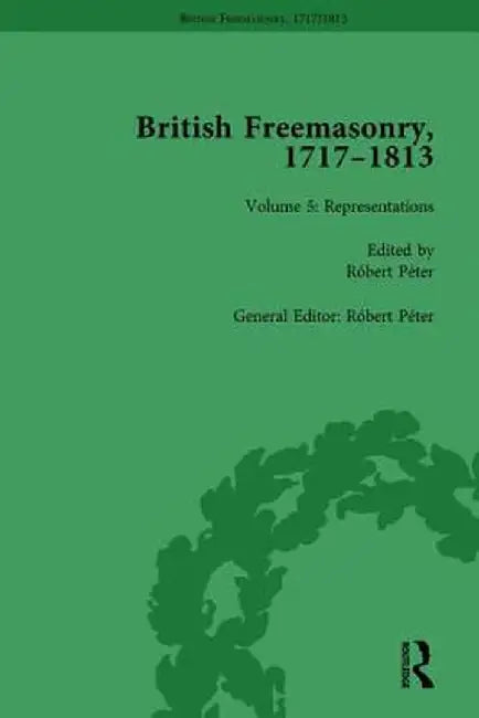 British Freemasonry, 1717-1813 Volume 5 by Robert Peter