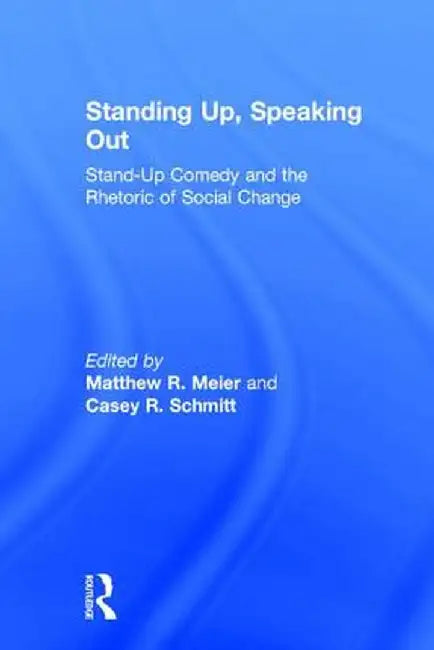 Standing Up, Speaking Out: Stand-Up Comedy and the Rhetoric of Social Change by Matthew R. Meier